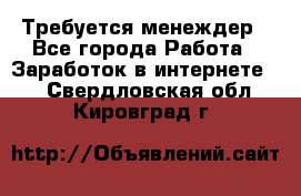 Требуется менеждер - Все города Работа » Заработок в интернете   . Свердловская обл.,Кировград г.